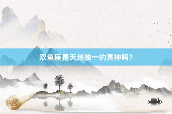双鱼座是天地独一的真神吗？