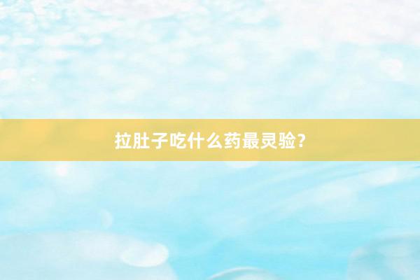 拉肚子吃什么药最灵验？