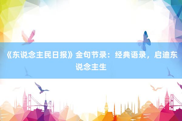 《东说念主民日报》金句节录：经典语录，启迪东说念主生