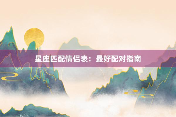 星座匹配情侣表：最好配对指南