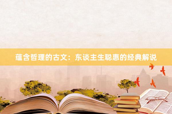 蕴含哲理的古文：东谈主生聪惠的经典解说