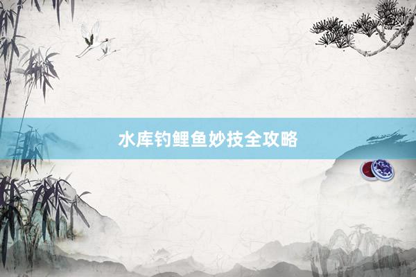 水库钓鲤鱼妙技全攻略