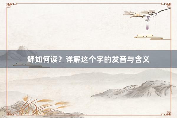鲆如何读？详解这个字的发音与含义