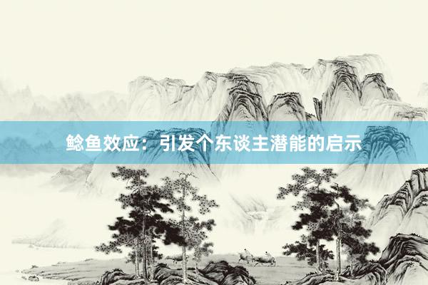 鲶鱼效应：引发个东谈主潜能的启示