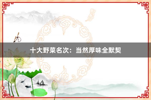十大野菜名次：当然厚味全默契